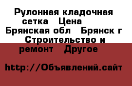 Рулонная кладочная сетка › Цена ­ 51 - Брянская обл., Брянск г. Строительство и ремонт » Другое   